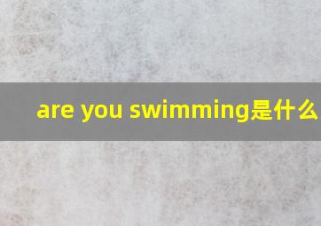 are you swimming是什么意思